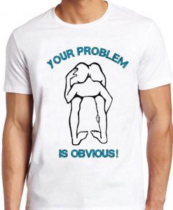 Your Problem Is Obvious T Shirt Funny Offensive Rude Political Head Ass Tee