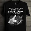 2021 Gift Yes I Am Old But I Saw Frank Zappa On Stage Fan Lover Unisex Trending Tshirt