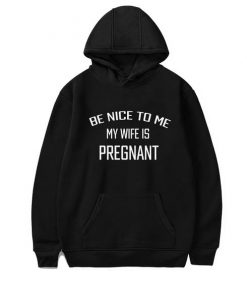 Be Nice To Me My Wife Is Pregnant Hoodie