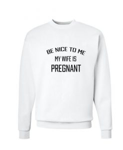 Be Nice To Me My Wife Is Pregnant Sweatshirt