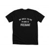 Be Nice To Me My Wife Is Pregnant T-Shirt