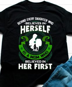 Behind Every Daughter Who Believes In Herself Is A Mom Who Believed In Her First T-Shirt