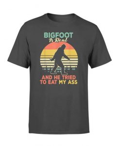 Bigfoot Is Real And He Tried To Eat My Ass TShirt