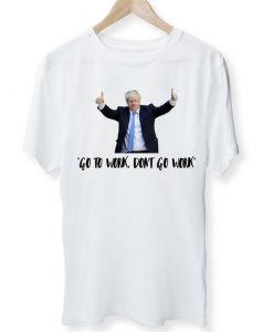 Boris Johnson Funny - Go To Work Don't Go To Work - Pandemic - Lockdown - Quarantine - Unisex T-Shirt