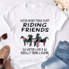 Christmas Gift We're More Than Just Riding Friends We're Like A Really Small Gang Horses Lover Unisex tshirt