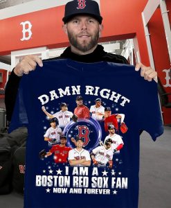 Damn right I am a Boston Red Sox fan now 2021 Gift Fan Lover Unisex Trending Tshirt