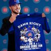 Damn right I am a Chicago Cubs fan now 2021 Gift Fan Lover Unisex Trending Tshirt