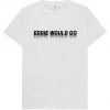 Eddie Would Go - Mens Womens Unisex T-Shirt