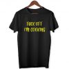 F@!k Off I'm Cooking - Funny Joke Memes Fun Gift Men's Women's Unisex - T-Shirt