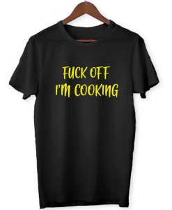 F@!k Off I'm Cooking - Funny Joke Memes Fun Gift Men's Women's Unisex - T-Shirt