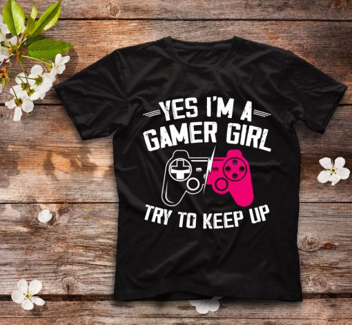 Funny Gamer Girl shirt, Yes I Am A Gamer Girl Try To Keep Up T-Shirt