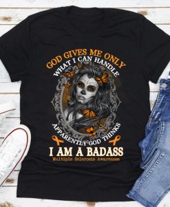 God Gives Me Only What I Can Handle Apparently God Thinks I Am A Badass Awesome Girl T-Shirt