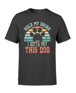 Hold My Drink I Gotta Pet This Dog T-Shirt