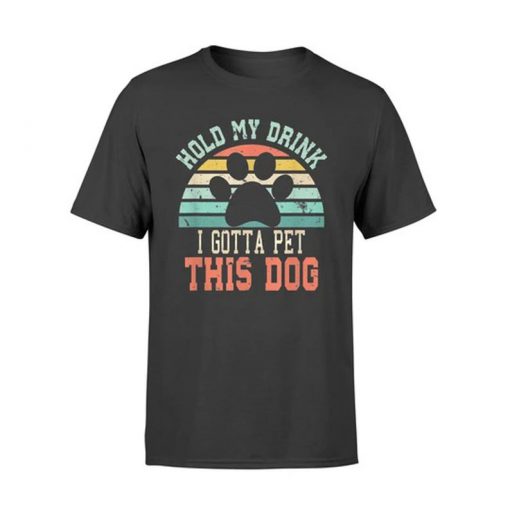 Hold My Drink I Gotta Pet This Dog T-Shirt