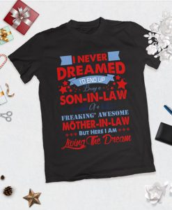 I never dreamed I'd end up being a son-in-law of a freakin' awesome mother-in-law shirt