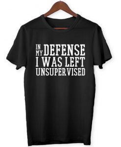 In My Defence I Was Left Unsupervised - Joke Funny Memes Fun Gift Men's Women's Unisex - T-Shirt