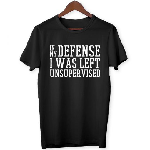 In My Defence I Was Left Unsupervised - Joke Funny Memes Fun Gift Men's Women's Unisex - T-Shirt