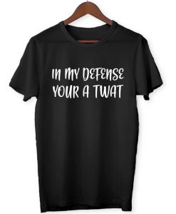 In My Defense.. Your A Tw@t - Funny Joke Offensive Meme Humor Laugh - T-Shirt