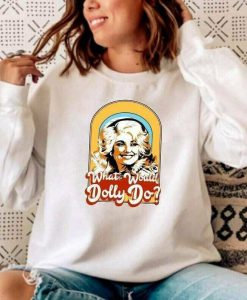 What Would Dolly Do Shirt Dolly Parton T-Shirt Gift Fan Lover Unisex Trending Sweatshirt