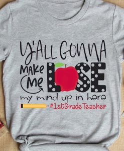 You Gonna Make Me Lose My Mind In Here 1st Grade Teacher Cute T-Shirt