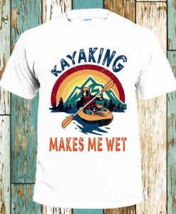 Kayaking Makes Me Wet T-Shirt Family Shirts Women Men Top Tee