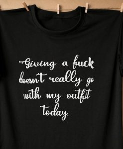 Giving A Fuck Doesn't Really Go With My Outfit Today T-shirt