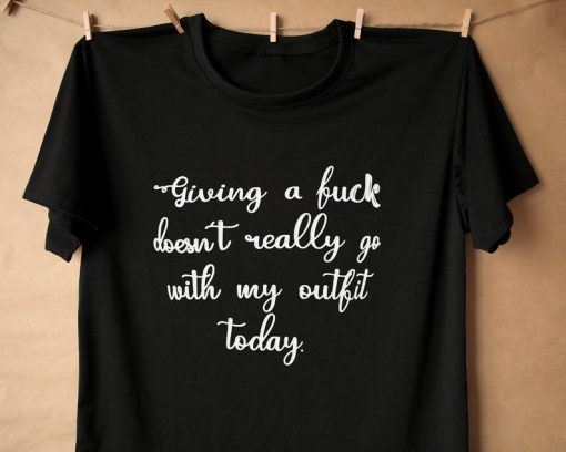 Giving A Fuck Doesn't Really Go With My Outfit Today T-shirt