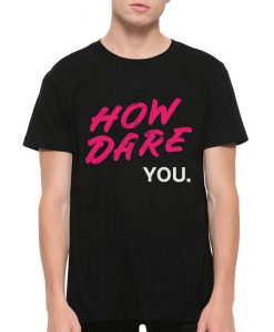 How Dare You Greta Thunberg T-Shirt