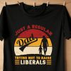 Just A Regular Dad Trying Not To Raise Liberals T-shirt