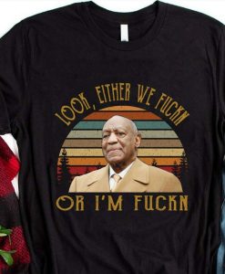 Bill Cosby TShirt Look Either We Fuckn Or I’m Fuckn Unisex Tshirt