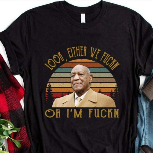 Bill Cosby TShirt Look Either We Fuckn Or I’m Fuckn Unisex Tshirt