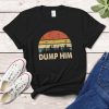 Dump Him Shirt Sarcastic Funny Humor Retro Classic Vintage Retro Ideas T-Shirt