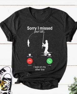 Fishing - Sorry I missed Your Call I was on my Other line Shirt