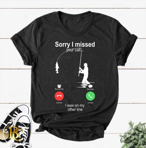 Fishing - Sorry I missed Your Call I was on my Other line Shirt