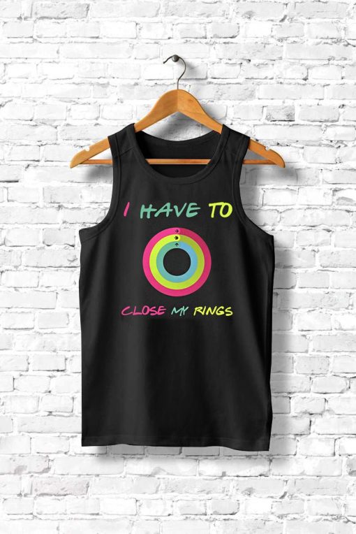 Funny Exercise I Have To Close My Rings Tank top