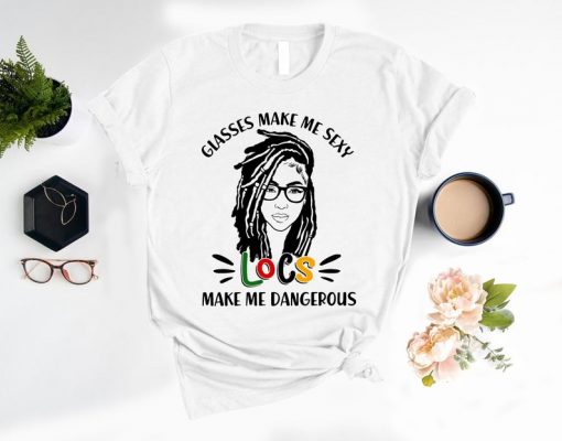 Glasses Make Me Sexy Locs Make Me Dangerous Shirt