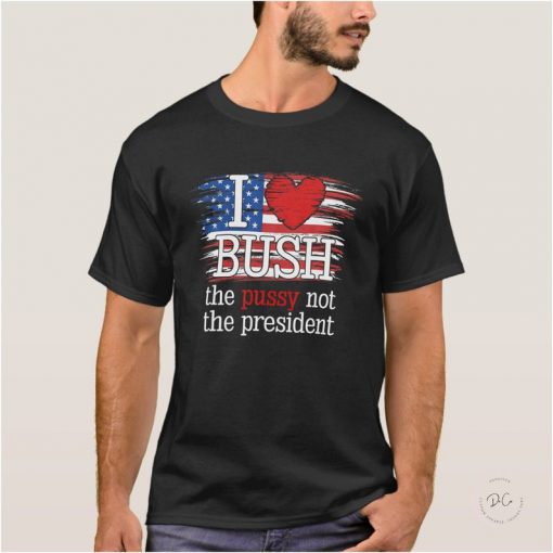 I Love Bush The Pus.Sy Not The President US Flag T-Shirt