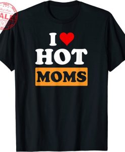 I Love Hot Moms Funny T-Shirt