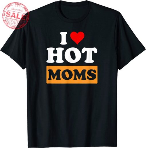 I Love Hot Moms Funny T-Shirt