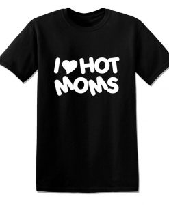 I Love Hot Moms Milfs Funny Offensive Rude Tees Unisex T-Shirt