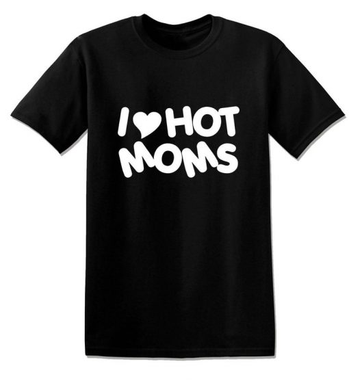 I Love Hot Moms Milfs Funny Offensive Rude Tees Unisex T-Shirt