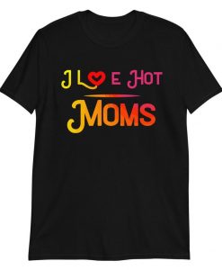 I Love Hot Moms T-Shirt