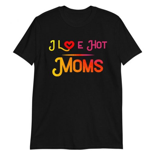 I Love Hot Moms T-Shirt