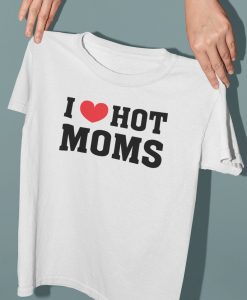 I Love Hot Moms T shirt