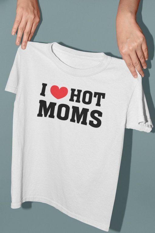 I Love Hot Moms T shirt