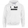 I Love Hot Moms Tik Tok Hoodie