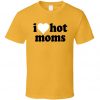 I Love Hot Moms Tik Tok T Shirt