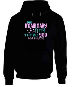 My Imaginary Friend Thinks You Have Problems Hoodie