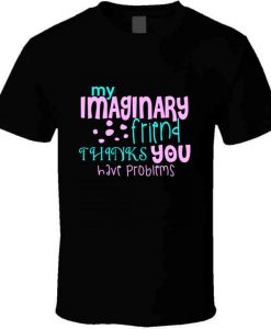 My Imaginary Friend Thinks You Have Problems Tshirt