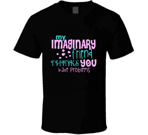 My Imaginary Friend Thinks You Have Problems Tshirt